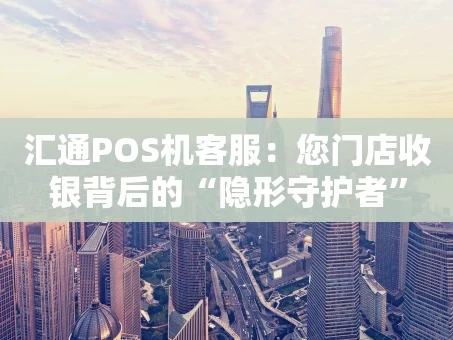 重庆汇通POS机客服：您门店收银背后的“隐形守护者”