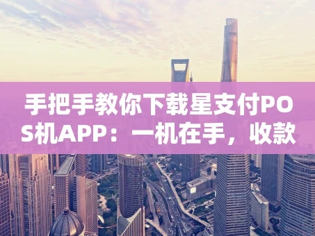 重庆手把手教你下载星支付POS机APP：一机在手，收款无忧