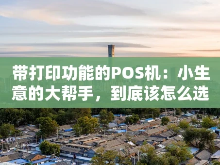 重庆带打印功能的POS机：小生意的大帮手，到底该怎么选？