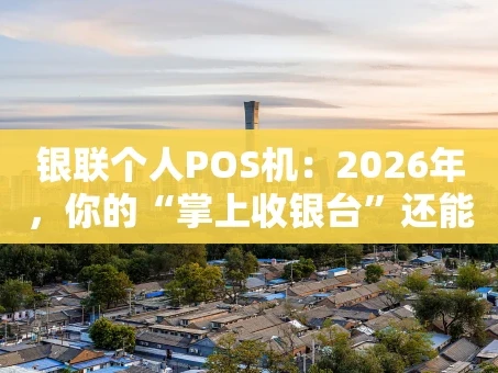 重庆银联个人POS机：2026年，你的“掌上收银台”还能这么玩！