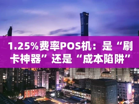 重庆1.25%费率POS机：是“刷卡神器”还是“成本陷阱”？