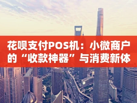 重庆花呗支付POS机：小微商户的“收款神器”与消费新体验