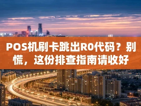 重庆POS机刷卡跳出R0代码？别慌，这份排查指南请收好