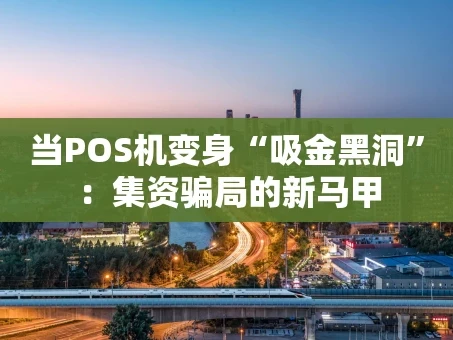 重庆当POS机变身“吸金黑洞”：集资骗局的新马甲