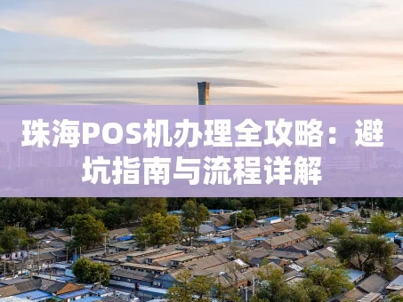 重庆珠海POS机办理全攻略：避坑指南与流程详解