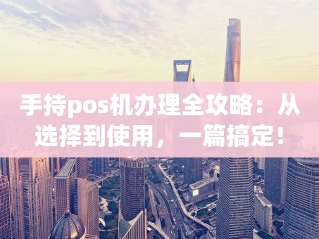 重庆手持pos机办理全攻略：从选择到使用，一篇搞定！