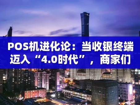 重庆POS机进化论：当收银终端迈入“4.0时代”，商家们该关注什么？