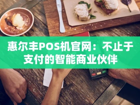 重庆惠尔丰POS机官网：不止于支付的智能商业伙伴