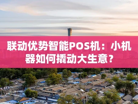 重庆联动优势智能POS机：小机器如何撬动大生意？