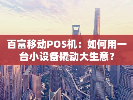 重庆百富移动POS机：如何用一台小设备撬动大生意？