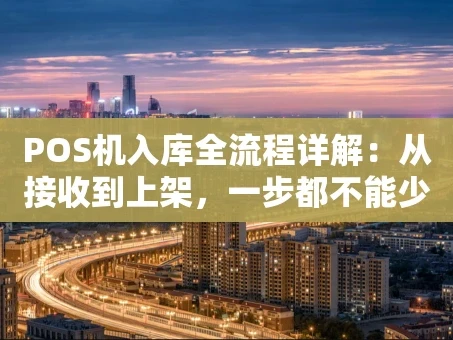 重庆POS机入库全流程详解：从接收到上架，一步都不能少