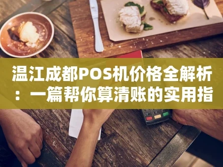 重庆温江成都POS机价格全解析：一篇帮你算清账的实用指南
