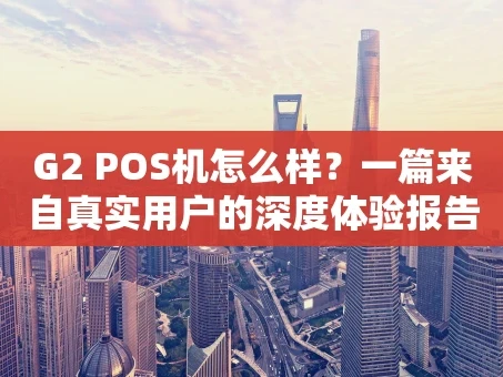 重庆G2 POS机怎么样？一篇来自真实用户的深度体验报告