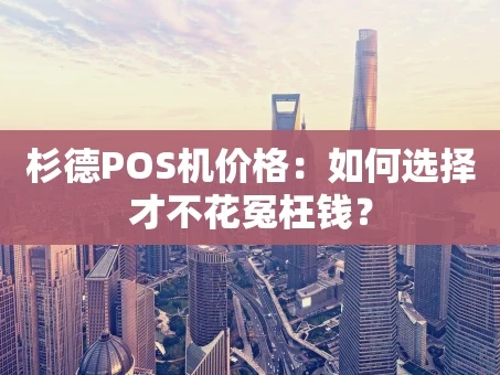 重庆杉德POS机价格：如何选择才不花冤枉钱？