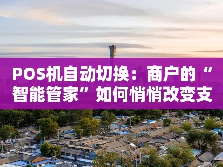 重庆POS机自动切换：商户的“智能管家”如何悄悄改变支付体验？