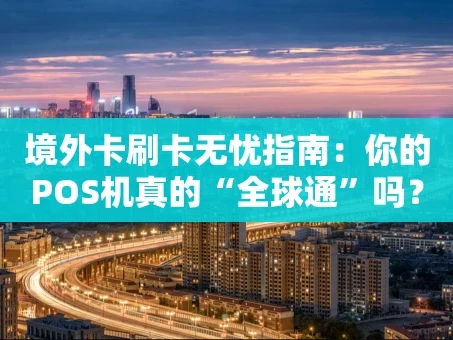 重庆境外卡刷卡无忧指南：你的POS机真的“全球通”吗？