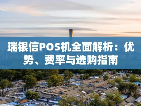 重庆瑞银信POS机全面解析：优势、费率与选购指南