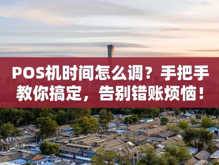 重庆POS机时间怎么调？手把手教你搞定，告别错账烦恼！