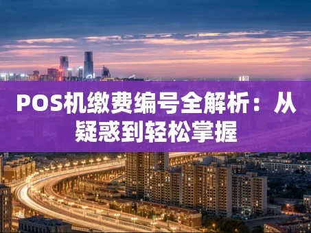 重庆POS机缴费编号全解析：从疑惑到轻松掌握