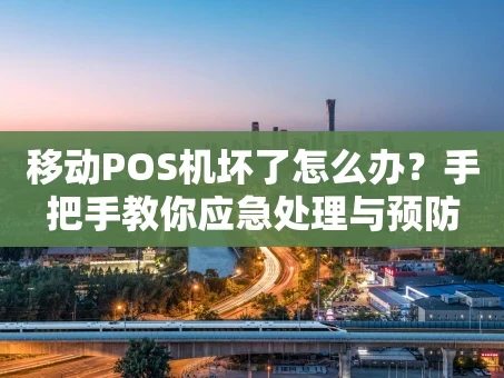 重庆移动POS机坏了怎么办？手把手教你应急处理与预防