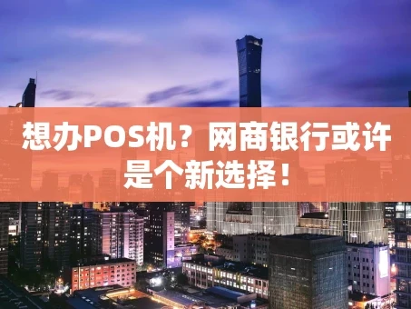 重庆想办POS机？网商银行或许是个新选择！