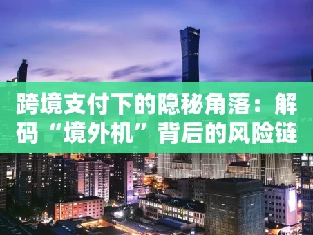 重庆跨境支付下的隐秘角落：解码“境外机”背后的风险链条