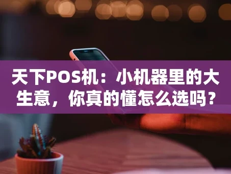 重庆天下POS机：小机器里的大生意，你真的懂怎么选吗？