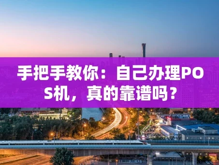 重庆手把手教你：自己办理POS机，真的靠谱吗？