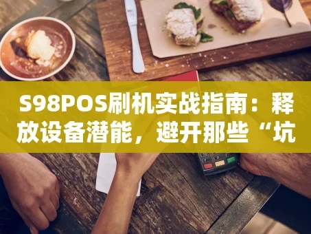 重庆S98POS刷机实战指南：释放设备潜能，避开那些“坑”