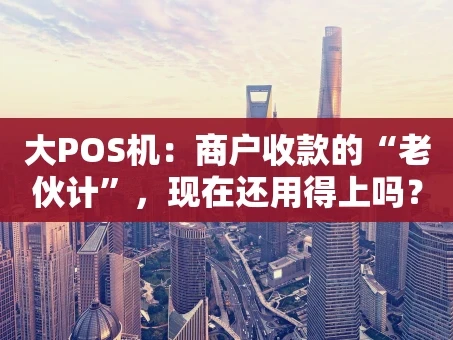 重庆大POS机：商户收款的“老伙计”，现在还用得上吗？