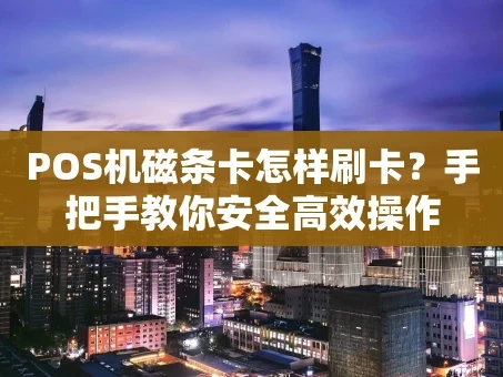 重庆POS机磁条卡怎样刷卡？手把手教你安全高效操作