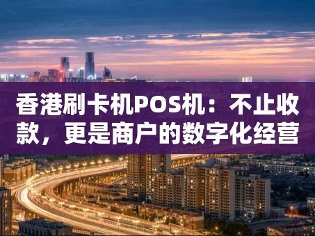 重庆香港刷卡机POS机：不止收款，更是商户的数字化经营利器