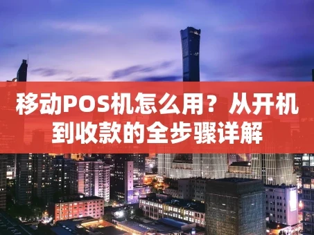 重庆移动POS机怎么用？从开机到收款的全步骤详解