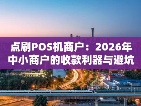 重庆点刷POS机商户：2026年中小商户的收款利器与避坑攻略