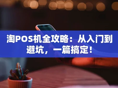重庆淘POS机全攻略：从入门到避坑，一篇搞定！