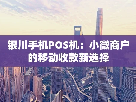 重庆银川手机POS机：小微商户的移动收款新选择