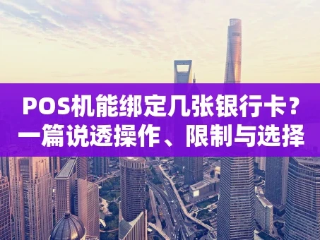 重庆POS机能绑定几张银行卡？一篇说透操作、限制与选择