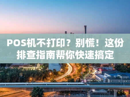 重庆POS机不打印？别慌！这份排查指南帮你快速搞定