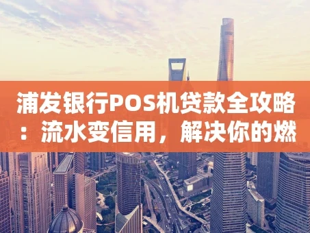 重庆浦发银行POS机贷款全攻略：流水变信用，解决你的燃眉之急