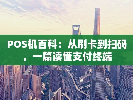 重庆POS机百科：从刷卡到扫码，一篇读懂支付终端