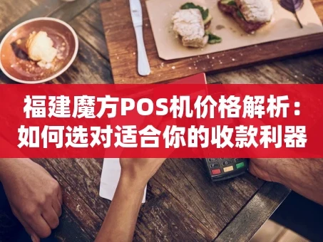 重庆福建魔方POS机价格解析：如何选对适合你的收款利器？