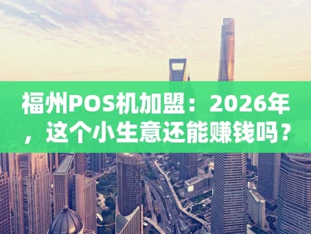 重庆福州POS机加盟：2026年，这个小生意还能赚钱吗？