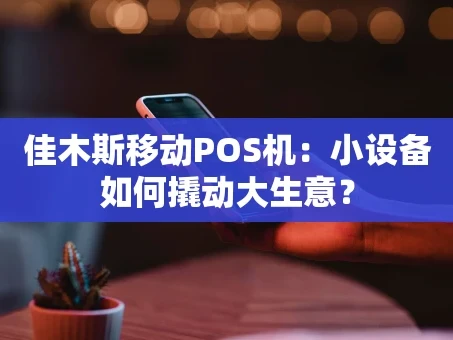 重庆佳木斯移动POS机：小设备如何撬动大生意？