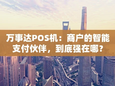 重庆万事达POS机：商户的智能支付伙伴，到底强在哪？