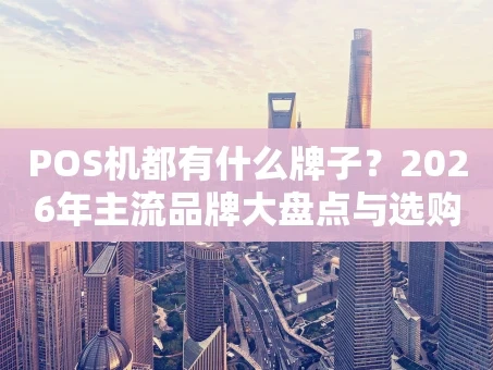 重庆POS机都有什么牌子？2026年主流品牌大盘点与选购指南