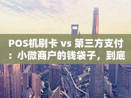 重庆POS机刷卡 vs 第三方支付：小微商户的钱袋子，到底该选谁？