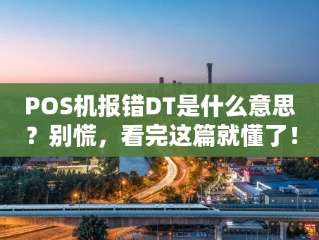 重庆POS机报错DT是什么意思？别慌，看完这篇就懂了！