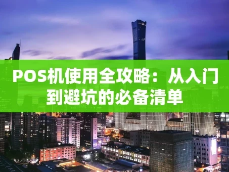 重庆POS机使用全攻略：从入门到避坑的必备清单