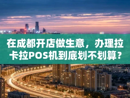 重庆在成都开店做生意，办理拉卡拉POS机到底划不划算？