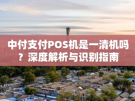 重庆中付支付POS机是一清机吗？深度解析与识别指南